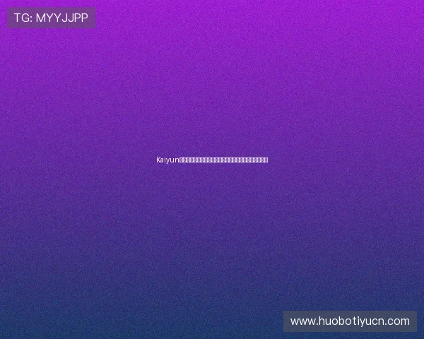 Kaiyun开云在线地址最佳入口推荐,确保访问安全无忧体验升级 Kaiyun开云在线地址最佳入口推荐,确保访问安全无忧体验升级